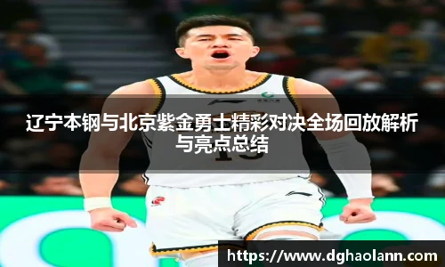 辽宁本钢与北京紫金勇士精彩对决全场回放解析与亮点总结