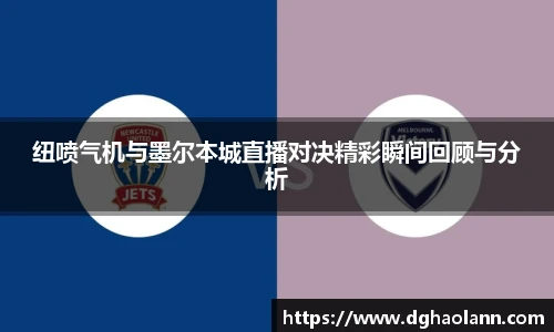 纽喷气机与墨尔本城直播对决精彩瞬间回顾与分析